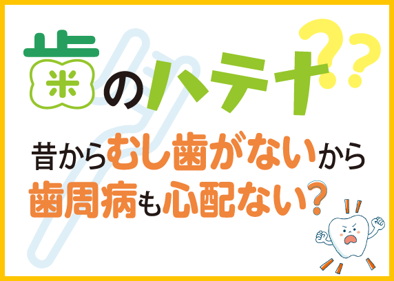 昔からむし歯がないから歯周病も心配ない？